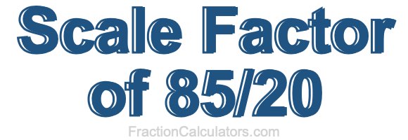 Scale Factor of 85/20