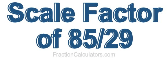 Scale Factor of 85/29