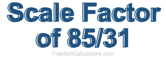 Scale Factor of 85/31 Scale Factor of 85/31