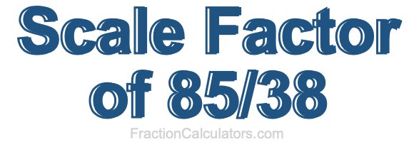 Scale Factor of 85/38 Scale Factor of 85/38