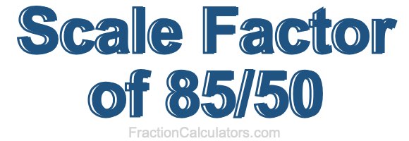 Scale Factor of 85/50 Scale Factor of 85/50