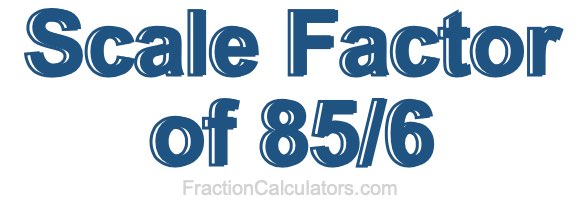 Scale Factor of 85/6