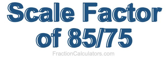 Scale Factor of 85/75