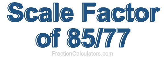Scale Factor of 85/77