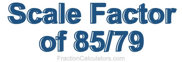 Scale Factor of 85/79