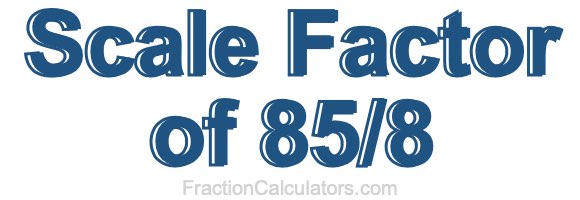 Scale Factor of 85/8 Scale Factor of 85/8