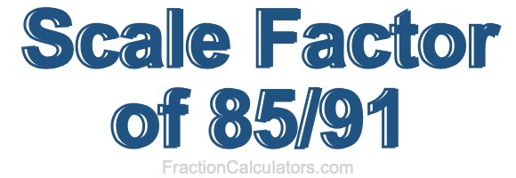 Scale Factor of 85/91