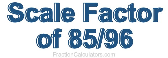 Scale Factor of 85/96