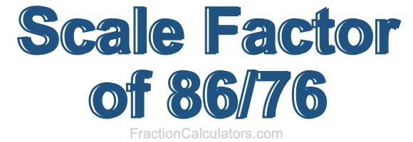 Scale Factor of 86/76 Scale Factor of 86/76