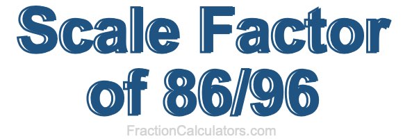 Scale Factor of 86/96 Scale Factor of 86/96