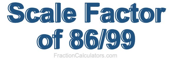 Scale Factor of 86/99 Scale Factor of 86/99