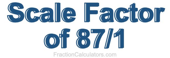 Scale Factor of 87/1 Scale Factor of 87/1