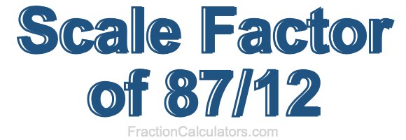 Scale Factor of 87/12 Scale Factor of 87/12