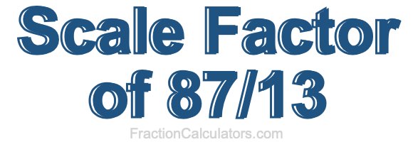 Scale Factor of 87/13 Scale Factor of 87/13