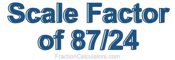 Scale Factor of 87/24 Scale Factor of 87/24