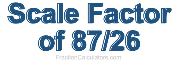 Scale Factor of 87/26 Scale Factor of 87/26