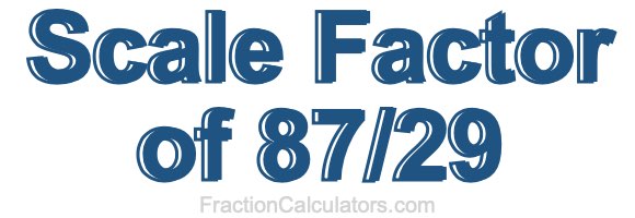 Scale Factor of 87/29 Scale Factor of 87/29