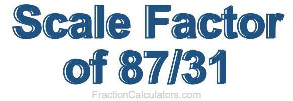 Scale Factor of 87/31 Scale Factor of 87/31