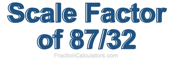Scale Factor of 87/32
