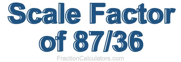 Scale Factor of 87/36 Scale Factor of 87/36