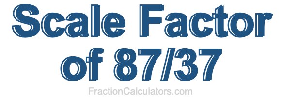 Scale Factor of 87/37 Scale Factor of 87/37