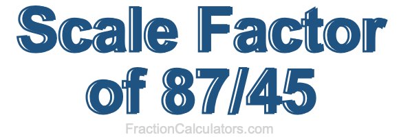 Scale Factor of 87/45 Scale Factor of 87/45