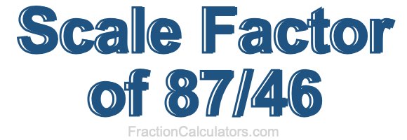 Scale Factor of 87/46