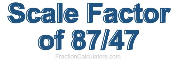 Scale Factor of 87/47
