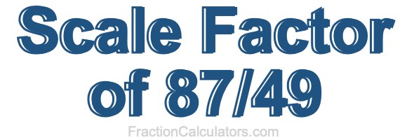 Scale Factor of 87/49 Scale Factor of 87/49