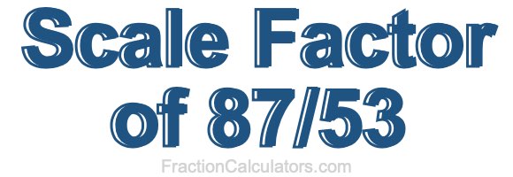 Scale Factor of 87/53 Scale Factor of 87/53