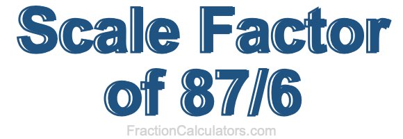 Scale Factor of 87/6 Scale Factor of 87/6