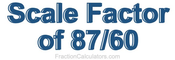 Scale Factor of 87/60 Scale Factor of 87/60