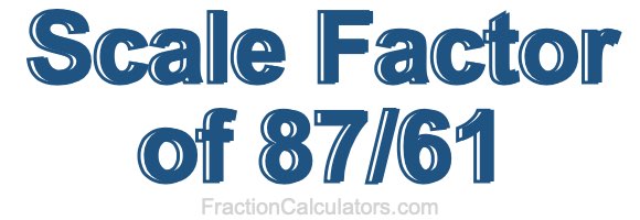 Scale Factor of 87/61