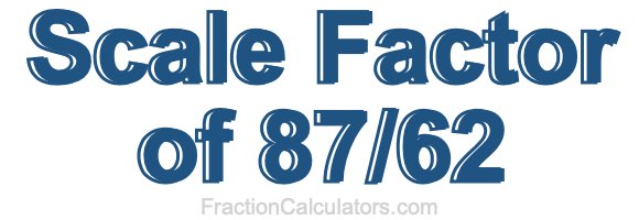 Scale Factor of 87/62