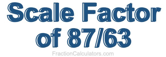 Scale Factor of 87/63