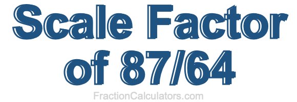 Scale Factor of 87/64