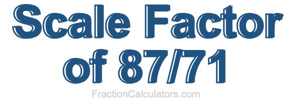 Scale Factor of 87/71 Scale Factor of 87/71