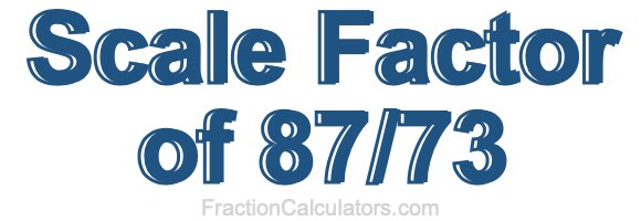 Scale Factor of 87/73