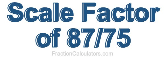 Scale Factor of 87/75 Scale Factor of 87/75