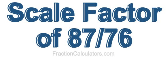 Scale Factor of 87/76 Scale Factor of 87/76