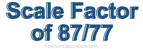 Scale Factor of 87/77