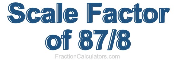Scale Factor of 87/8 Scale Factor of 87/8