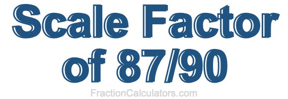 Scale Factor of 87/90 Scale Factor of 87/90