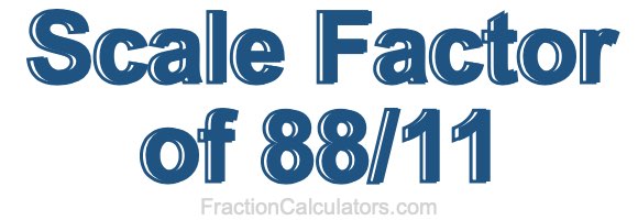 Scale Factor of 88/11 Scale Factor of 88/11