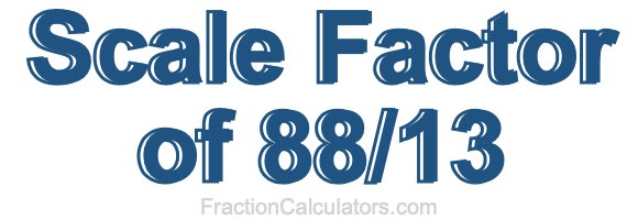 Scale Factor of 88/13 Scale Factor of 88/13