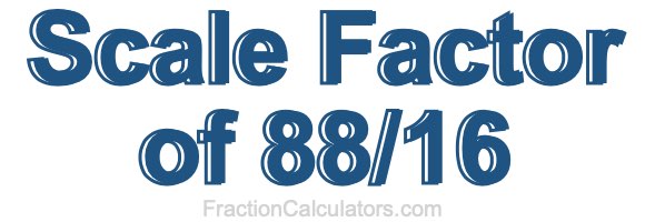 Scale Factor of 88/16