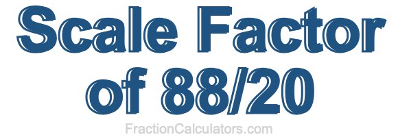 Scale Factor of 88/20 Scale Factor of 88/20