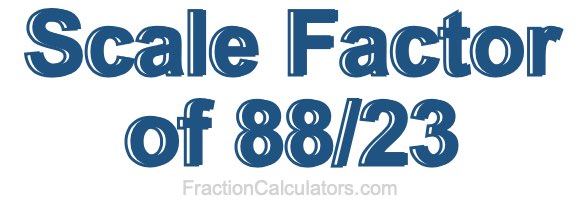 Scale Factor of 88/23 Scale Factor of 88/23