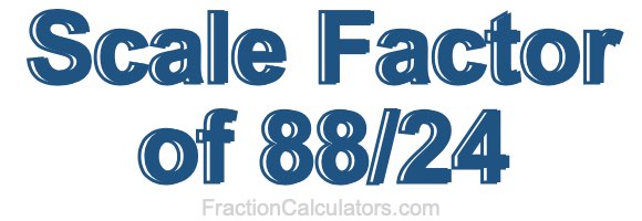 Scale Factor of 88/24 Scale Factor of 88/24