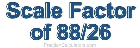 Scale Factor of 88/26 Scale Factor of 88/26